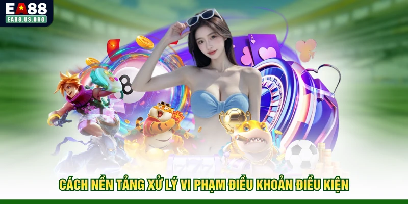Cách nền tảng xử lý vi phạm điều khoản điều kiện